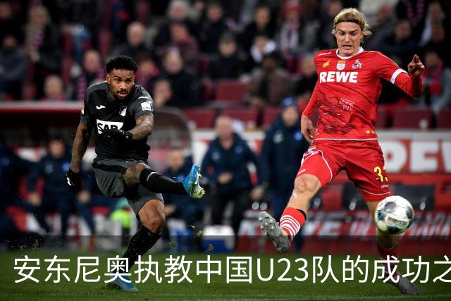 安东尼奥执教中国U23队的成功之道及其独特能力